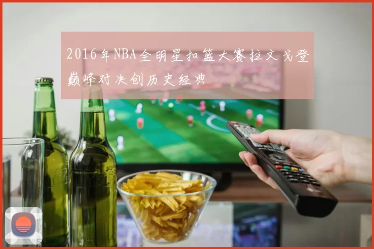 2016年NBA全明星扣篮大赛拉文戈登巅峰对决创历史经典