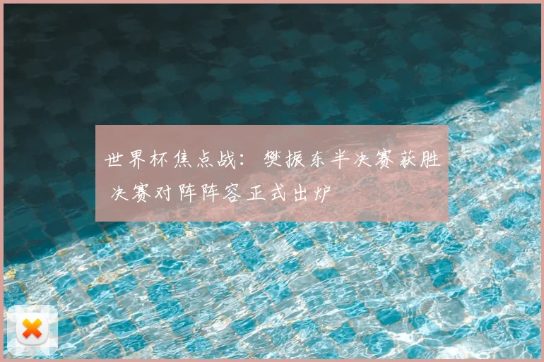 世界杯焦点战：樊振东半决赛获胜 决赛对阵阵容正式出炉