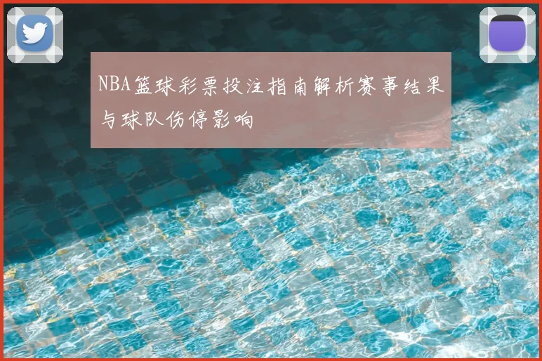 NBA篮球彩票投注指南解析赛事结果与球队伤停影响