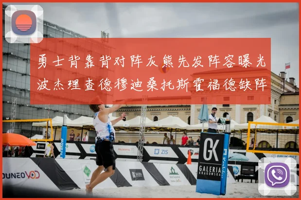 勇士背靠背对阵灰熊先发阵容曝光波杰理查德穆迪桑托斯霍福德缺阵追梦