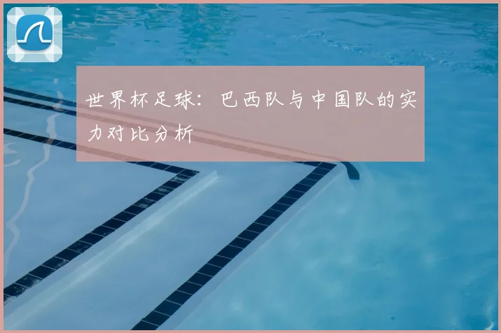 世界杯足球:巴西队与中国队的实力对比分析