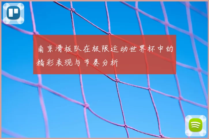 南京滑板队在极限运动世界杯中的精彩表现与节奏分析