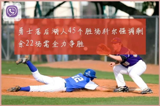 勇士落后湖人45个胜场科尔强调剩余22场需全力争胜